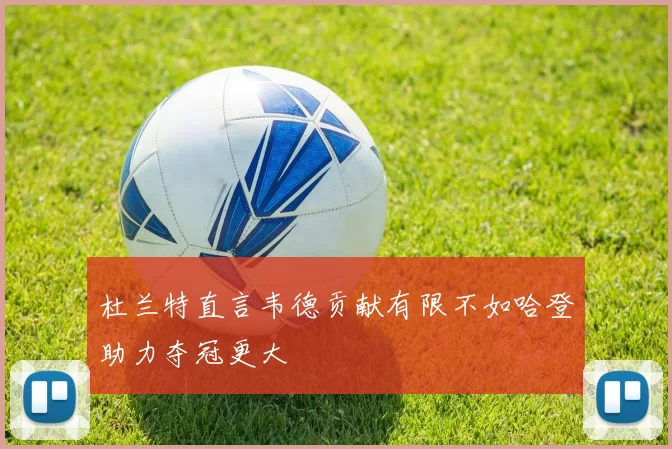 杜兰特直言韦德贡献有限不如哈登助力夺冠更大